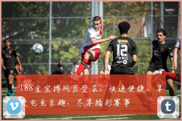 188金宝搏网页登录，快速便捷，享受电竞乐趣，尽享精彩赛事