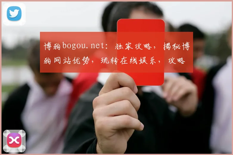 博狗bogou.net：独家攻略，揭秘博狗网站优势，玩转在线娱乐，攻略必看，不容错过