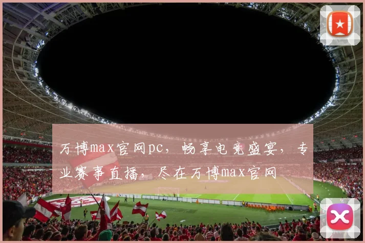 万博max官网pc，畅享电竞盛宴，专业赛事直播，尽在万博max官网
